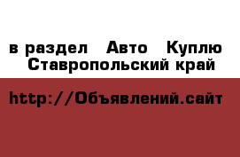  в раздел : Авто » Куплю . Ставропольский край